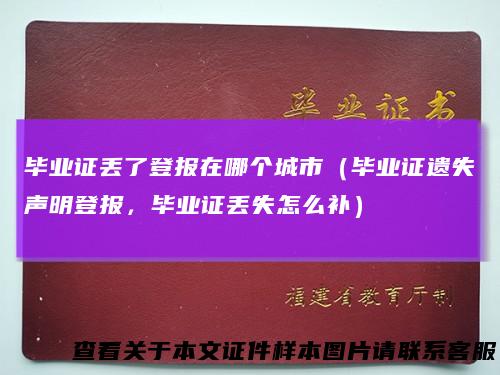 毕业证丢了登报在哪个城市（毕业证遗失声明登报，毕业证丢失怎么补）