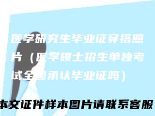 医学研究生毕业证穿搭照片(医学硕士招生单独考试全国承认毕业证吗)