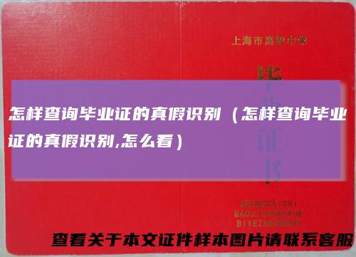 怎样查询毕业证的真假识别（怎样查询毕业证的真假识别,怎么看）