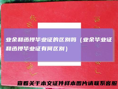 业余和函授毕业证的区别吗（业余毕业证和函授毕业证有何区别）