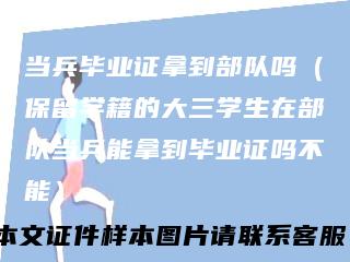 当兵毕业证拿到部队吗(保留学籍的大三学生在部队当兵能拿到毕业证吗不能)
