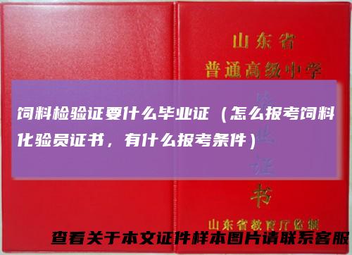 饲料检验证要什么毕业证(怎么报考饲料化验员证书,有什么报考条件)