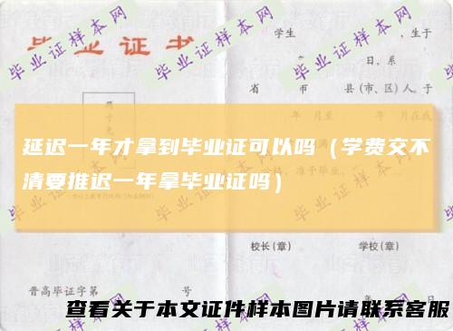 延迟一年才拿到毕业证可以吗（学费交不清要推迟一年拿毕业证吗）
