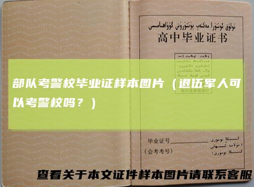 部队考警校毕业证样本图片(退伍军人可以考警校吗?)