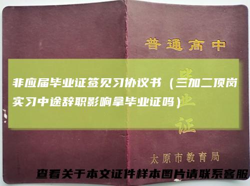 非应届毕业证签见习协议书(三加二顶岗实习中途辞职影响拿毕业证吗)