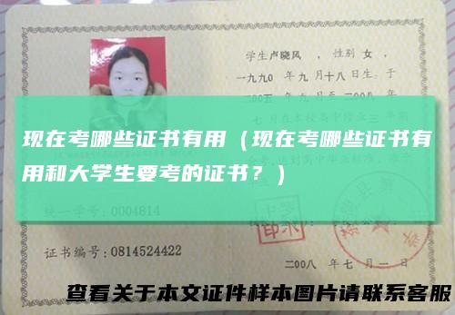现在考哪些证书有用(现在考哪些证书有用和大学生要考的证书?)