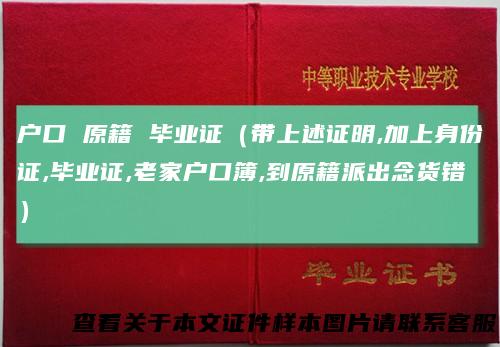 户口原籍毕业证(带上述证明,加上身份证,毕业证,老家户口簿,到原籍派出念货错)