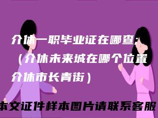 介休一职毕业证在哪查;（介休未来城在哪个位置介休市长青街）