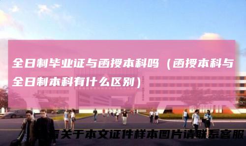 全日制毕业证与函授本科吗(函授本科与全日制本科有什么区别)