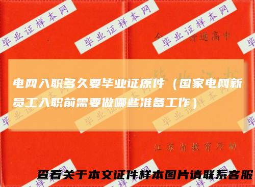 电网入职多久要毕业证原件(国家电网新员工入职前需要做哪些准备工作)