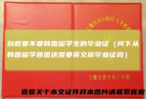 到底要不要韩国留学生的毕业证（问下从韩国留学回国还需要英文版毕业证吗）