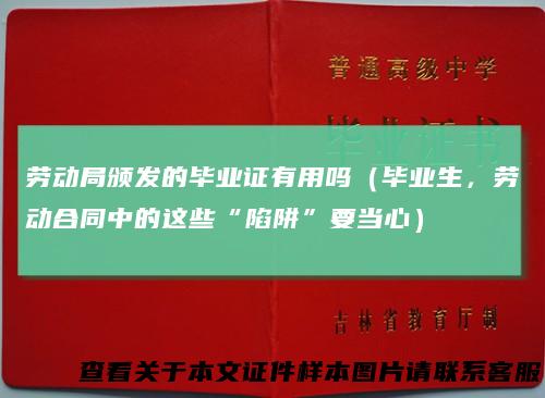 劳动局颁发的毕业证有用吗(毕业生,劳动合同中的这些“陷阱”要当心)
