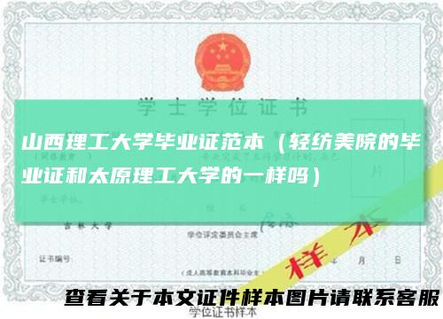 山西理工大学毕业证范本(轻纺美院的毕业证和太原理工大学的一样吗)