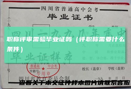 职称评审需验毕业证吗（评职称需要什么条件）