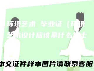 环境艺术毕业证（环境艺术设计应该拿什么学士证）
