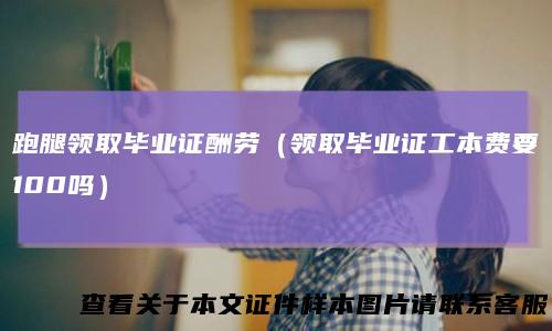 跑腿领取毕业证酬劳（领取毕业证工本费要100吗）