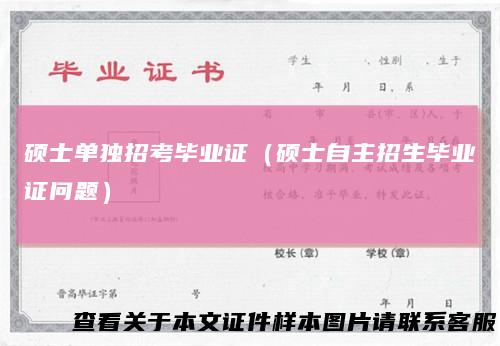 硕士单独招考毕业证(硕士自主招生毕业证问题)