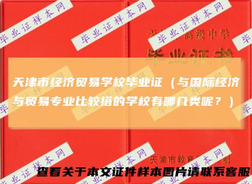 天津市经济贸易学校毕业证(与国际经济与贸易专业比较搭的学校有哪几类呢?)