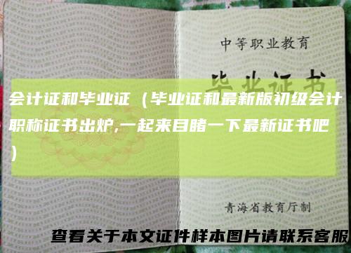 会计证和毕业证(毕业证和最新版初级会计职称证书出炉,一起来目睹一下最新证书吧)