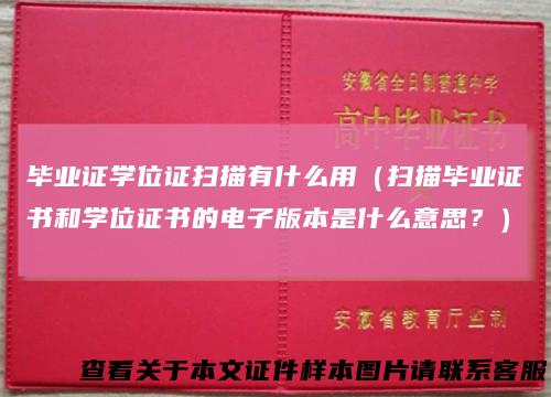毕业证学位证扫描有什么用(扫描毕业证书和学位证书的电子版本是什么意思?)