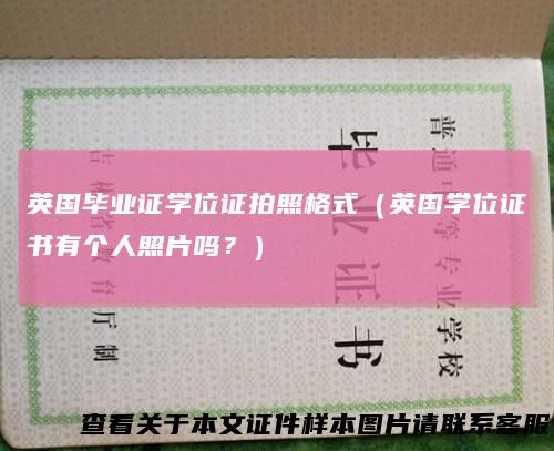 英国毕业证学位证拍照格式（英国学位证书有个人照片吗？）