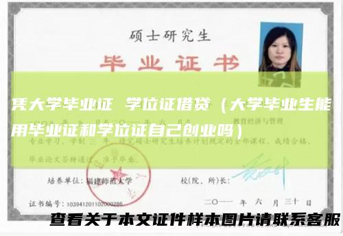 凭大学毕业证学位证借贷（大学毕业生能用毕业证和学位证自己创业吗）