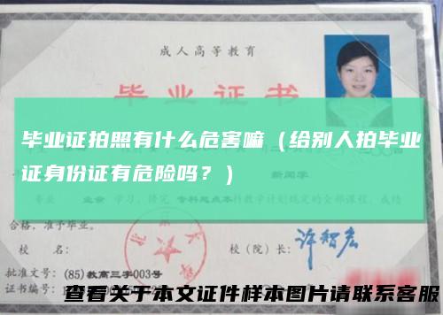 毕业证拍照有什么危害嘛（给别人拍毕业证身份证有危险吗？）