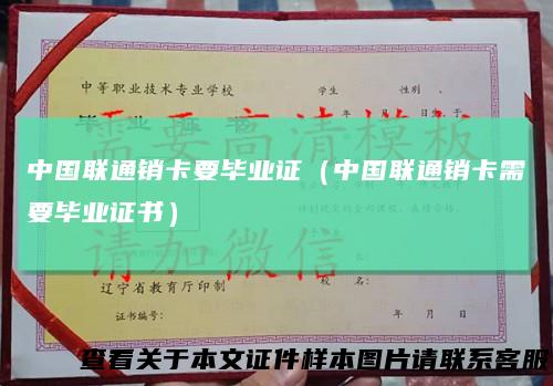 中国联通销卡要毕业证(中国联通销卡需要毕业证书)