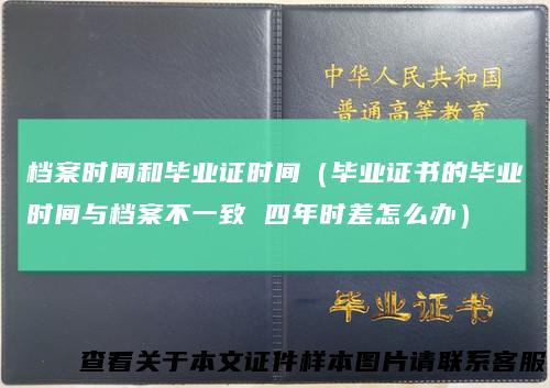 档案时间和毕业证时间（毕业证书的毕业时间与档案不一致 四年时差怎么办）
