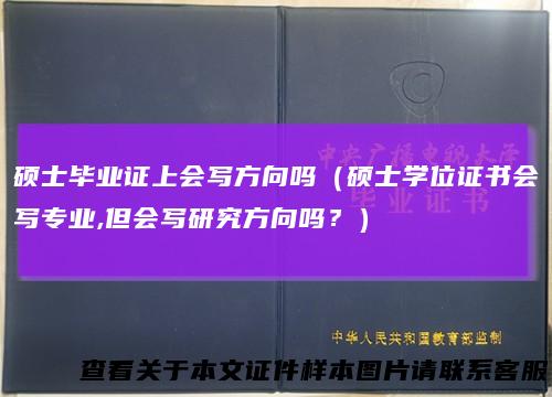 硕士毕业证上会写方向吗（硕士学位证书会写专业,但会写研究方向吗？）