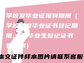 学校发毕业证报到期限（学校颁发毕业证书登记期限,大学毕业生登记证书有效期）