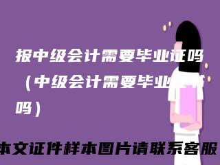 报中级会计需要毕业证吗（中级会计需要毕业证书吗）