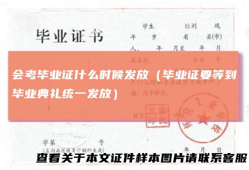 会考毕业证什么时候发放（毕业证要等到毕业典礼统一发放）
