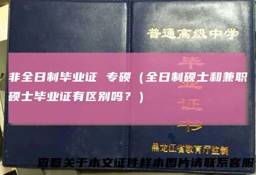 非全日制毕业证专硕(全日制硕士和兼职硕士毕业证有区别吗?)