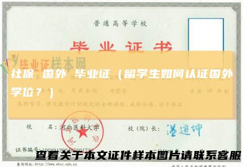 社保国外毕业证（留学生如何认证国外学位？）