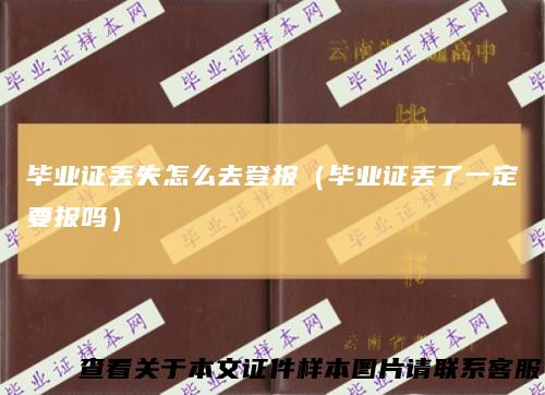 毕业证丢失怎么去登报（毕业证丢了一定要报吗）