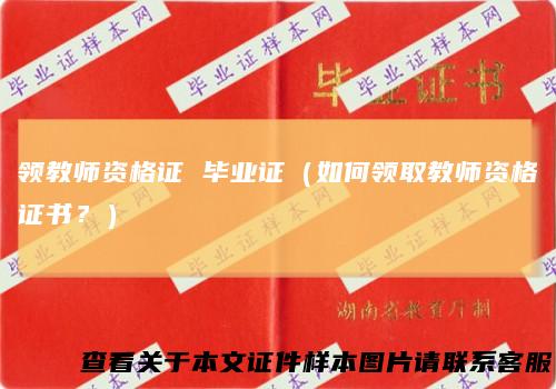 领教师资格证毕业证(如何领取教师资格证书?)