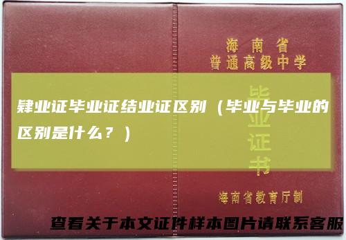 肄业证毕业证结业证区别（毕业与毕业的区别是什么？）