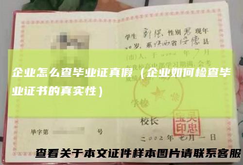 企业怎么查毕业证真假(企业如何检查毕业证书的真实性)