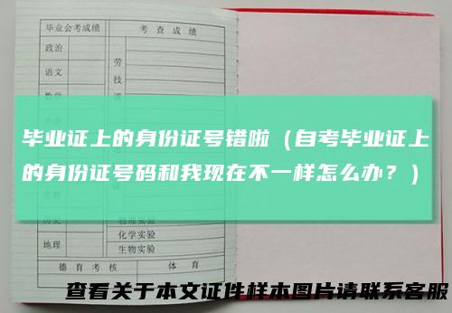 毕业证上的身份证号错啦（自考毕业证上的身份证号码和我现在不一样怎么办？）