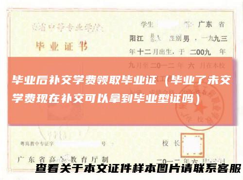 毕业后补交学费领取毕业证(毕业了未交学费现在补交可以拿到毕业型证吗)