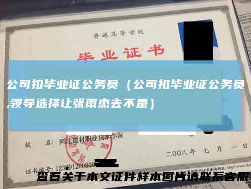 公司扣毕业证公务员（公司扣毕业证公务员,领导选择让张雨杰去不是）