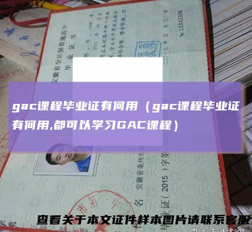 gac课程毕业证有何用（gac课程毕业证有何用,都可以学习GAC课程）