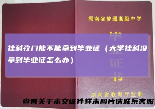 挂科孜门能不能拿到毕业证(大学挂科没拿到毕业证怎么办)