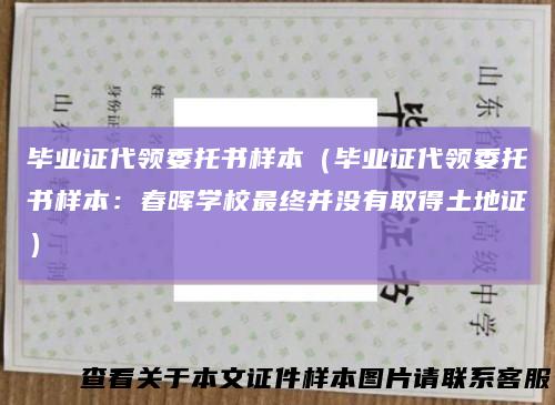 毕业证代领委托书样本(毕业证代领委托书样本:春晖学校最终并没有取得土地证)