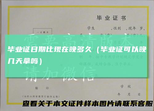 毕业证日期比现在晚多久(毕业证可以晚几天拿吗)