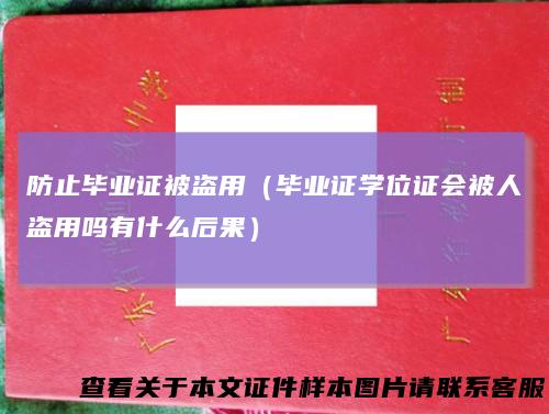防止毕业证被盗用（毕业证学位证会被人盗用吗有什么后果）