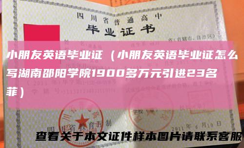 小朋友英语毕业证（小朋友英语毕业证怎么写湖南邵阳学院1900多万元引进23名菲）