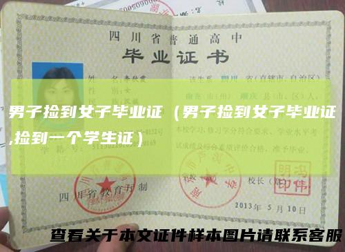 男子捡到女子毕业证（男子捡到女子毕业证,捡到一个学生证）