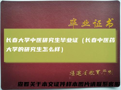 长春大学中医研究生毕业证（长春中医药大学的研究生怎么样）